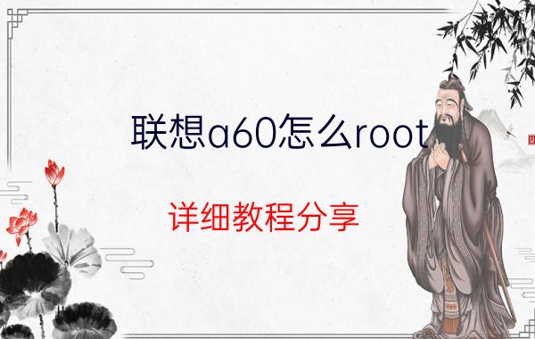 联想a60怎么root 详细教程分享